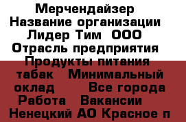 Мерчендайзер › Название организации ­ Лидер Тим, ООО › Отрасль предприятия ­ Продукты питания, табак › Минимальный оклад ­ 1 - Все города Работа » Вакансии   . Ненецкий АО,Красное п.